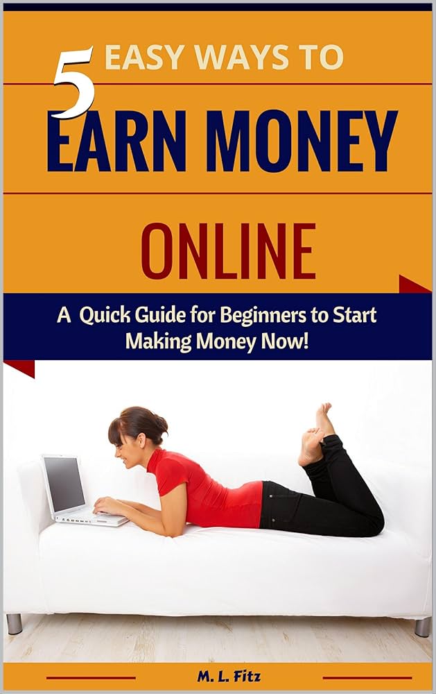 Amazon.com: 5 Easy Ways to Earn Money Online: A Quick Guide for Beginners to Start Making Money Now! (Make Money From Home for Beginners Book 1) eBook : Fitz, M L: Kindle Store